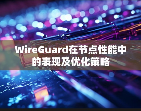 WireGuard在节点性能中的表现及优化策略