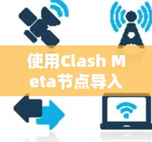 使用Clash Meta节点导入机场订阅，可以分为以下几个步骤
