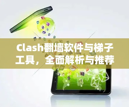 Clash翻墙软件与梯子工具，全面解析与推荐
