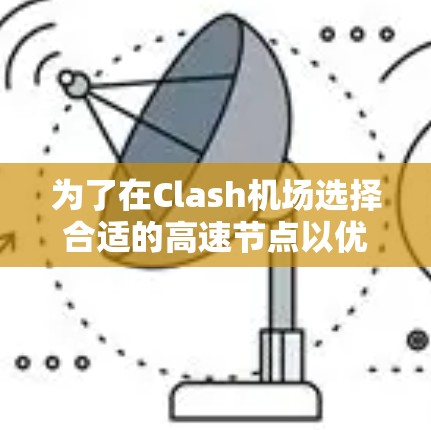 为了在Clash机场选择合适的高速节点以优化交通和提升效率，可以按照以下步骤进行