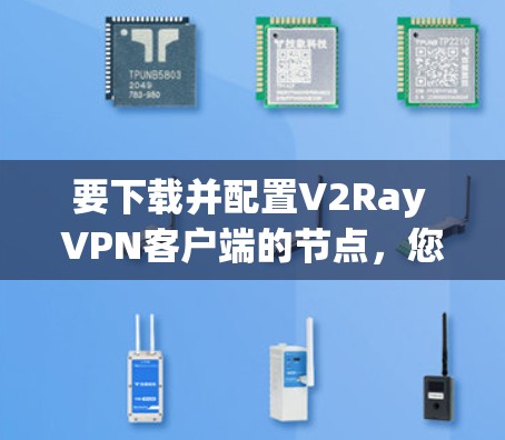 要下载并配置V2Ray VPN客户端的节点，您可以按照以下步骤进行