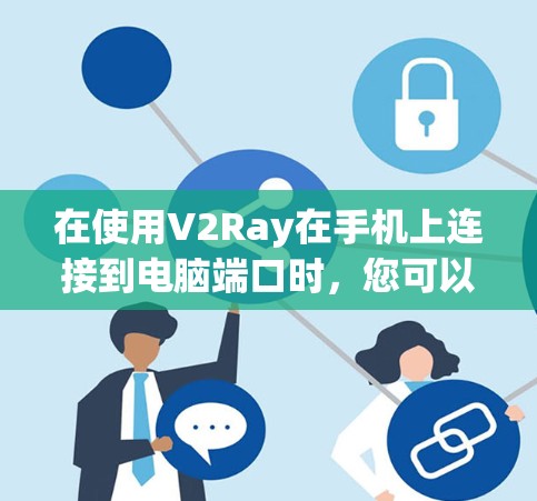 在使用V2Ray在手机上连接到电脑端口时，您可以按照以下步骤操作