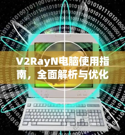 V2RayN电脑使用指南，全面解析与优化