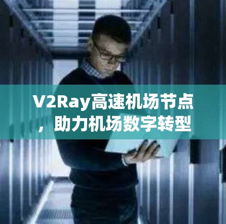 V2Ray高速机场节点,助力机场数字转型 V2Ray高速机场节点,助力机场数字转型