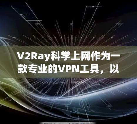 V2Ray科学上网作为一款专业的VPN工具，以其独特的技术和安全措施在市场中脱颖而出。以下是对V2Ray科学上网的详细介绍和介绍