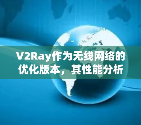 V2Ray作为无线网络的优化版本，其性能分析可以从以下几个方面进行