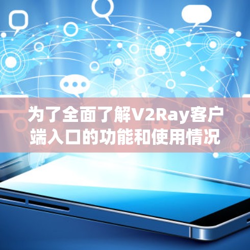 为了全面了解V2Ray客户端入口的功能和使用情况，以下是一个详细且有条理的总结