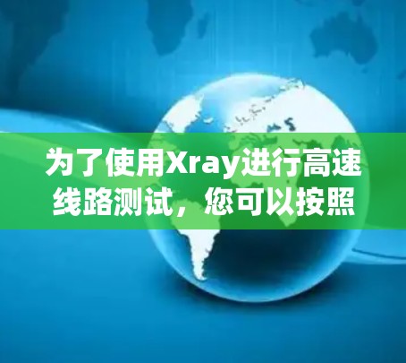 为了使用Xray进行高速线路测试，您可以按照以下步骤进行操作