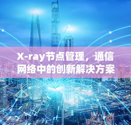 X-ray节点管理，通信网络中的创新解决方案