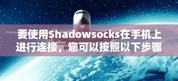 要使用Shadowsocks在手机上进行连接，您可以按照以下步骤进行