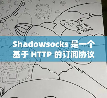 Shadowsocks 是一个基于 HTTP 的订阅协议，允许用户订阅网站、服务或内容。以下是一个系统化的步骤指南，帮助您系统地学习如何使用 Shadowsocks
