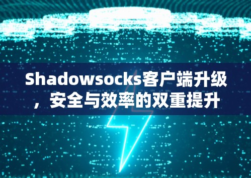 Shadowsocks客户端升级，安全与效率的双重提升