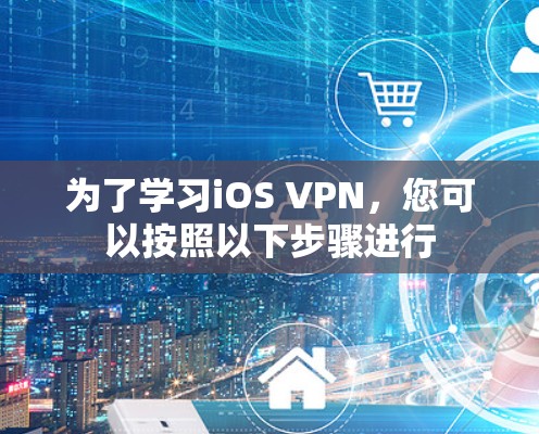 为了学习iOS VPN，您可以按照以下步骤进行
