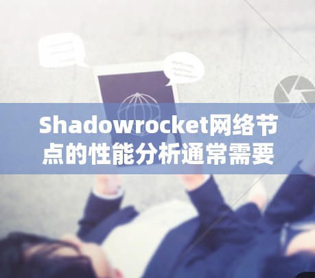 Shadowrocket网络节点的性能分析通常需要考虑多个因素，包括节点之间的连接延迟、网络带宽、节点稳定性以及传输协议等。以下是关于 Shadowrocket网络节点性能分析的节点测试要点