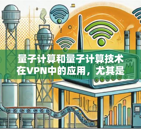 量子计算和量子计算技术在VPN中的应用，尤其是Quantummult X VPN，是一个复杂且前沿的领域。以下是对该技术的详细介绍