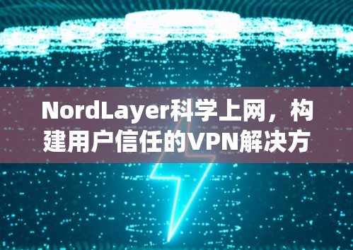 NordLayer科学上网，构建用户信任的VPN解决方案