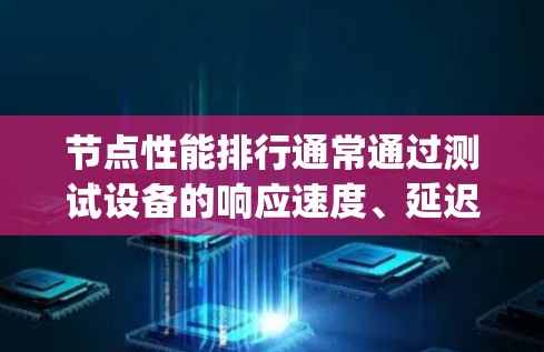 节点性能排行通常通过测试设备的响应速度、延迟、吞吐量等指标来评估其性能。对于NordLayer节点性能排行，以下是一些可能的测试结果及其解读