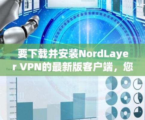 要下载并安装NordLayer VPN的最新版客户端，您可以按照以下步骤进行