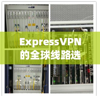 ExpressVPN的全球线路选择与技术实现
