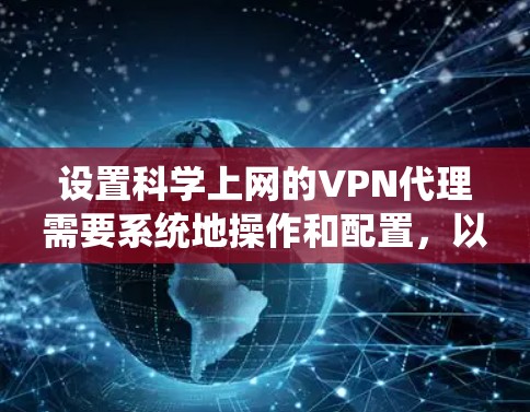 设置科学上网的VPN代理需要系统地操作和配置，以下是一个清晰的步骤指南