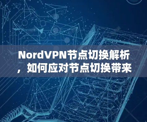 NordVPN节点切换解析，如何应对节点切换带来的挑战？