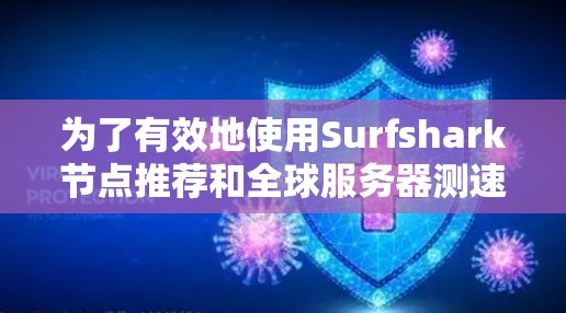 为了有效地使用Surfshark节点推荐和全球服务器测速，以下是一个清晰的指南，涵盖关键步骤和注意事项