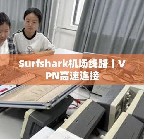 Surfshark机场线路｜VPN高速连接