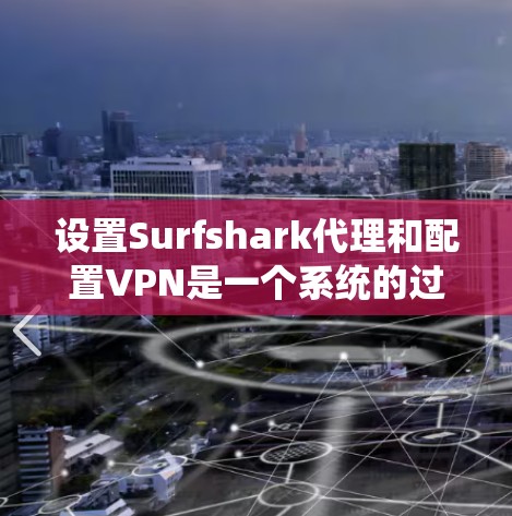 设置Surfshark代理和配置VPN是一个系统的过程，需要逐步进行。以下是一个详细的步骤指南