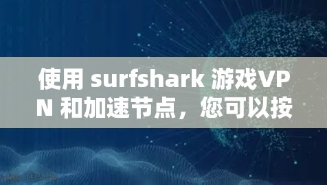 使用 surfshark 游戏VPN 和加速节点，您可以按照以下步骤操作