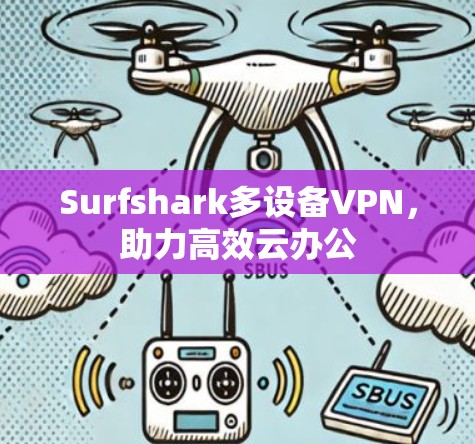 Surfshark多设备VPN，助力高效云办公