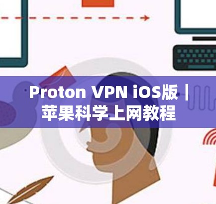 Proton VPN iOS版｜苹果科学上网教程