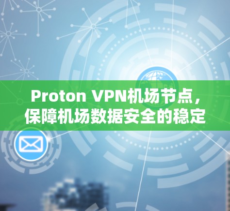 Proton VPN机场节点，保障机场数据安全的稳定服务器解决方案