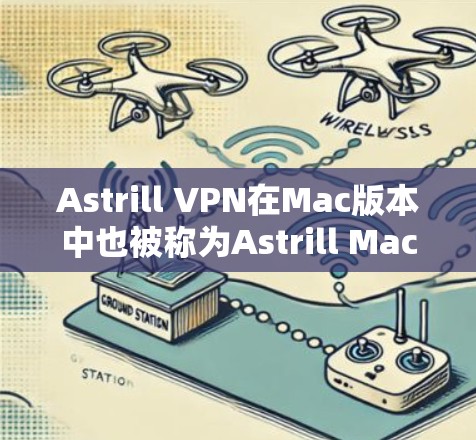 Astrill VPN在Mac版本中也被称为Astrill MacVPN。以下是使用Astrill MacVPN的步骤说明