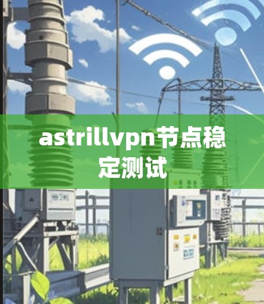 astrillvpn节点稳定测试
