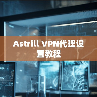 Astrill VPN代理设置教程