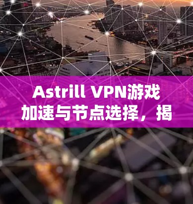 Astrill VPN游戏加速与节点选择，揭秘网络优化的关键
