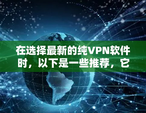 在选择最新的纯VPN软件时，以下是一些推荐，它们专为不涉及加密或防火墙的用户设计，适合快速、安全地连接到互联网