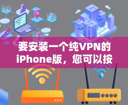 要安装一个纯VPN的iPhone版，您可以按照以下步骤进行