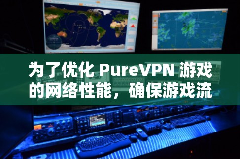 为了优化 PureVPN 游戏的网络性能，确保游戏流畅运行，以下是一些网络优化方案和建议