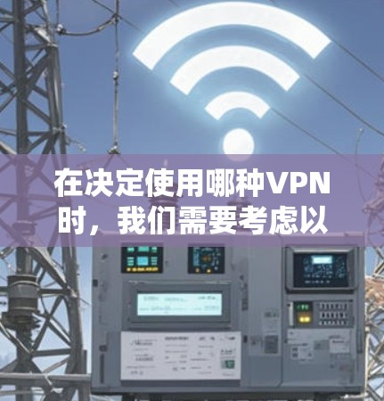 在决定使用哪种VPN时，我们需要考虑以下几个关键因素