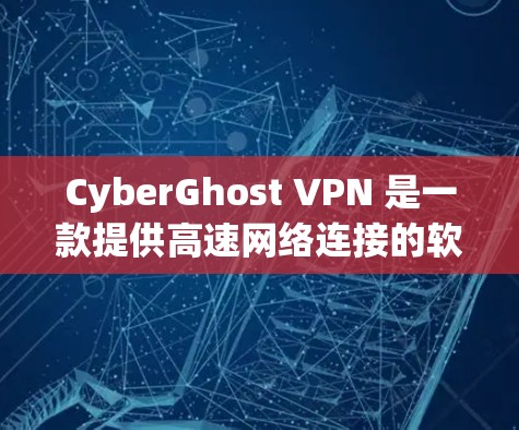 CyberGhost VPN 是一款提供高速网络连接的软件，广泛应用于Web、移动应用和远程办公等场景。以下是CyberGhost VPN 的最新版本及其下载信息