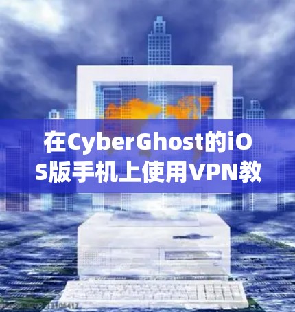 在CyberGhost的iOS版手机上使用VPN教程，可以按照以下步骤进行