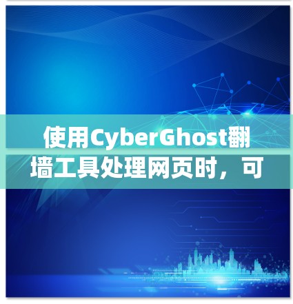 使用CyberGhost翻墙工具处理网页时，可以按照以下步骤进行