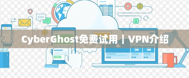 CyberGhost免费试用｜VPN介绍