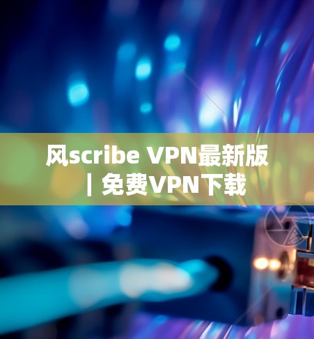 风scribe VPN最新版｜免费VPN下载