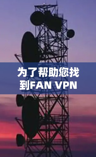 为了帮助您找到FAN VPN的最新版本，建议您访问其官方网站或关注其官方新闻公告。以下是一些步骤，帮助您找到合适的VPN解决方案