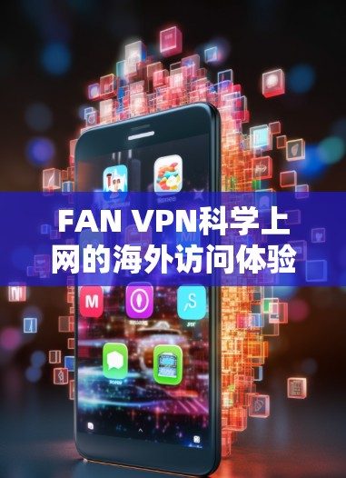 FAN VPN科学上网的海外访问体验可以从多个方面进行分析，包括安全性、隐私保护、覆盖范围、价格以及使用便利性等方面。以下是一些关键点