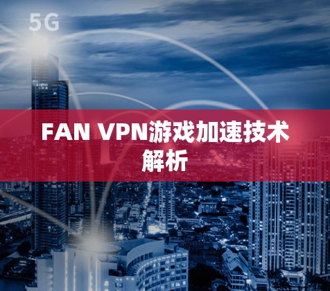 FAN VPN游戏加速技术解析