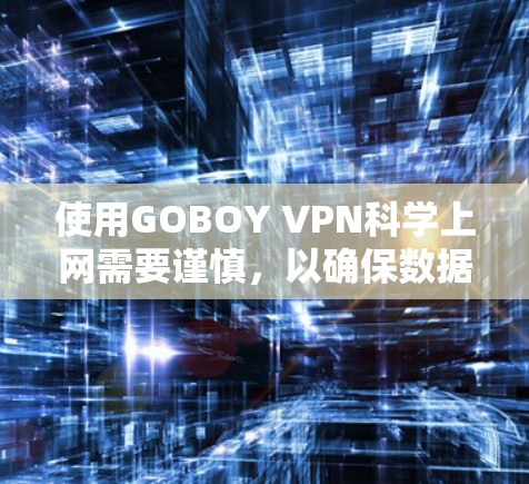 使用GOBOY VPN科学上网需要谨慎，以确保数据安全和隐私保护。以下是详细的步骤指南