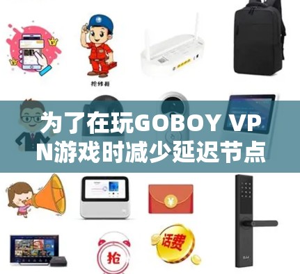 为了在玩GOBOY VPN游戏时减少延迟节点，确保游戏流畅，可以采取以下步骤